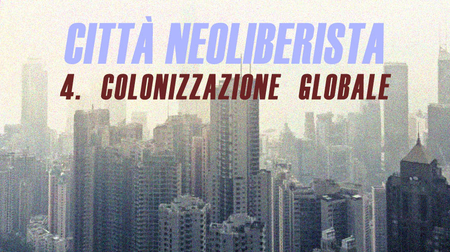 Città neoliberista/4. Colonizzazione globale